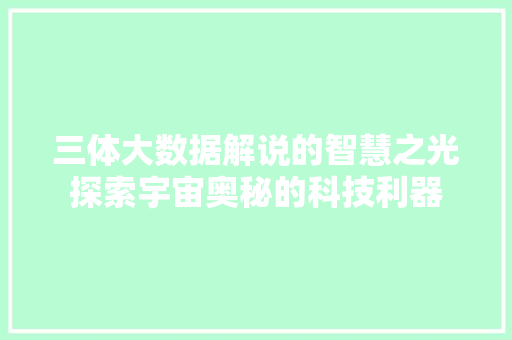 三体大数据解说的智慧之光探索宇宙奥秘的科技利器 服务器/数据库