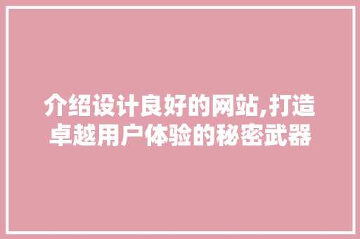 介绍设计良好的网站,打造卓越用户体验的秘密武器