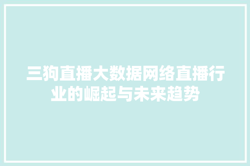 三狗直播大数据网络直播行业的崛起与未来趋势