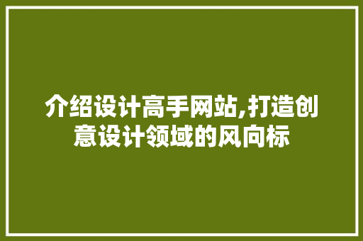介绍设计高手网站,打造创意设计领域的风向标 介绍设计高手网站,打造创意设计领域的风向标 SEO教程