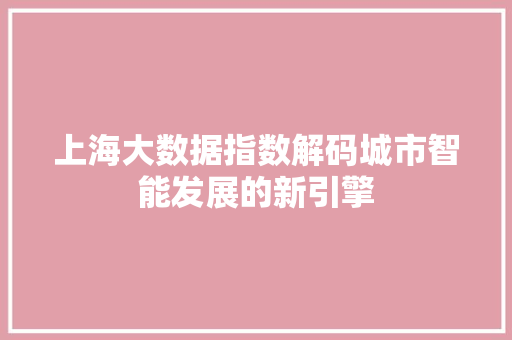 上海大数据指数解码城市智能发展的新引擎