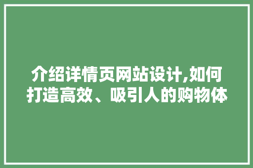 介绍详情页网站设计,如何打造高效、吸引人的购物体验