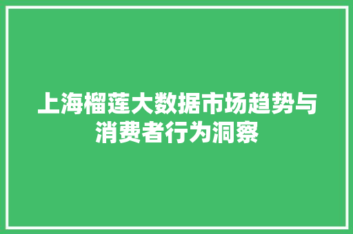 上海榴莲大数据市场趋势与消费者行为洞察