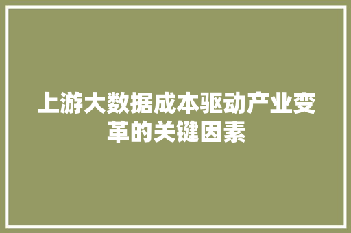 上游大数据成本驱动产业变革的关键因素