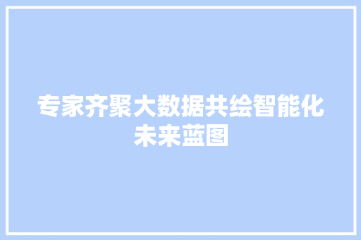 专家齐聚大数据共绘智能化未来蓝图