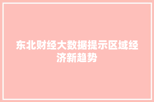 东北财经大数据提示区域经济新趋势