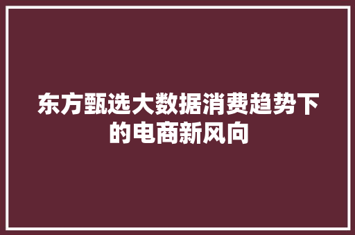 东方甄选大数据消费趋势下的电商新风向
