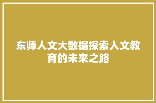 东师人文大数据探索人文教育的未来之路