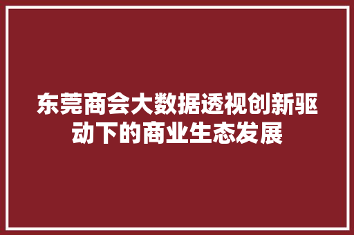 东莞商会大数据透视创新驱动下的商业生态发展