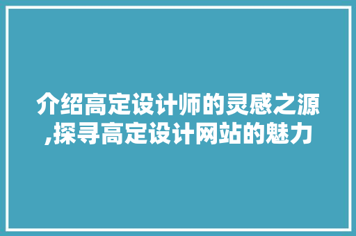 介绍高定设计师的灵感之源,探寻高定设计网站的魅力