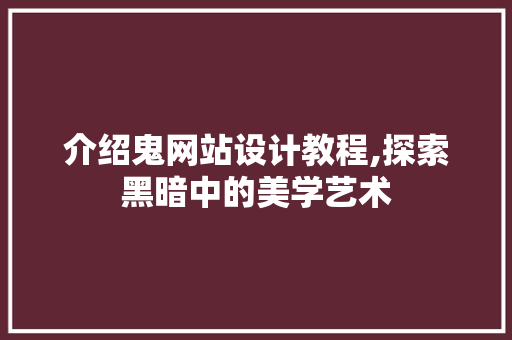 介绍鬼网站设计教程,探索黑暗中的美学艺术