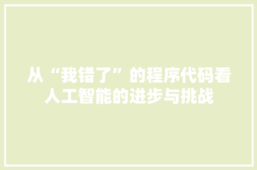 从“我错了”的程序代码看人工智能的进步与挑战