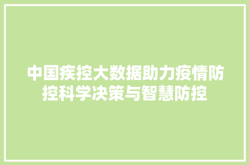 中国疾控大数据助力疫情防控科学决策与智慧防控