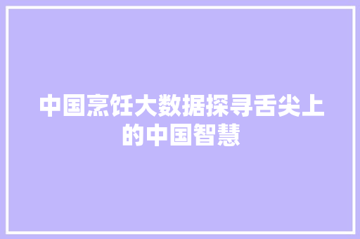中国烹饪大数据探寻舌尖上的中国智慧