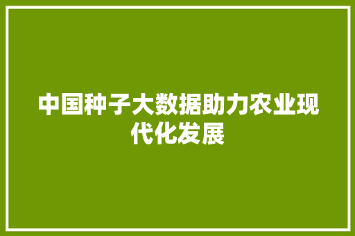 中国种子大数据助力农业现代化发展
