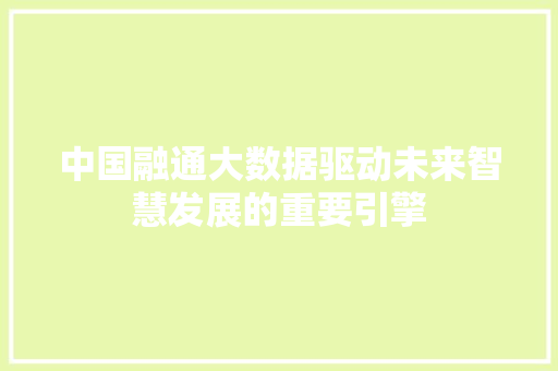 中国融通大数据驱动未来智慧发展的重要引擎