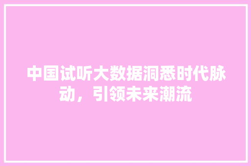 中国试听大数据洞悉时代脉动，引领未来潮流