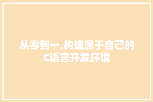 从零到一,构建属于自己的C语言开发环境
