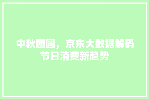 中秋团圆，京东大数据解码节日消费新趋势