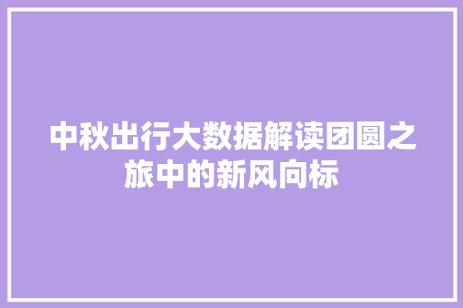 中秋出行大数据解读团圆之旅中的新风向标