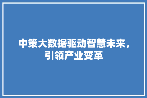 中策大数据驱动智慧未来，引领产业变革