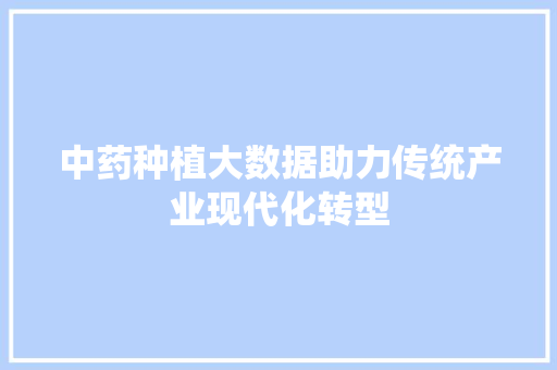 中药种植大数据助力传统产业现代化转型