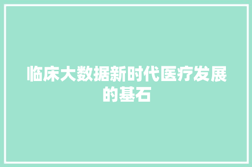 临床大数据新时代医疗发展的基石