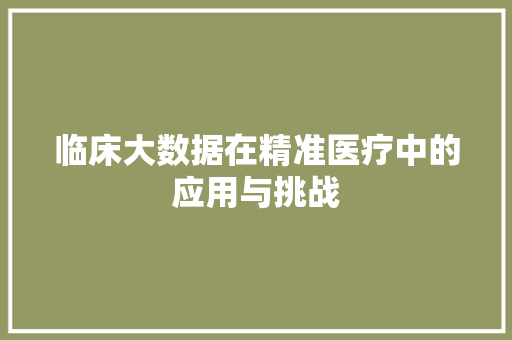 临床大数据在精准医疗中的应用与挑战