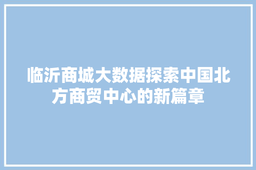 临沂商城大数据探索中国北方商贸中心的新篇章