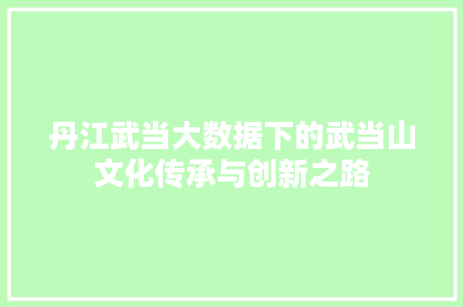丹江武当大数据下的武当山文化传承与创新之路