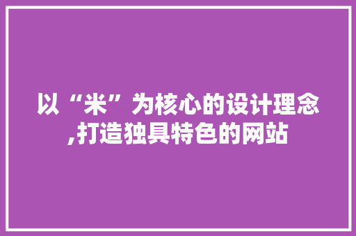 以“米”为核心的设计理念,打造独具特色的网站