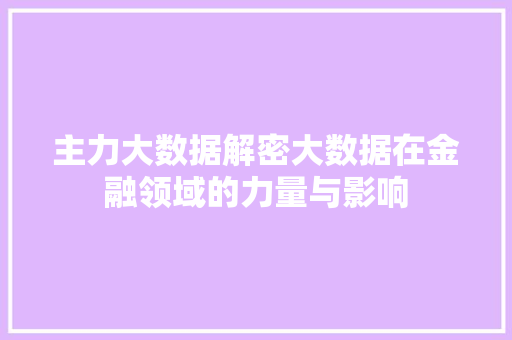 主力大数据解密大数据在金融领域的力量与影响
