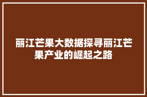 丽江芒果大数据探寻丽江芒果产业的崛起之路