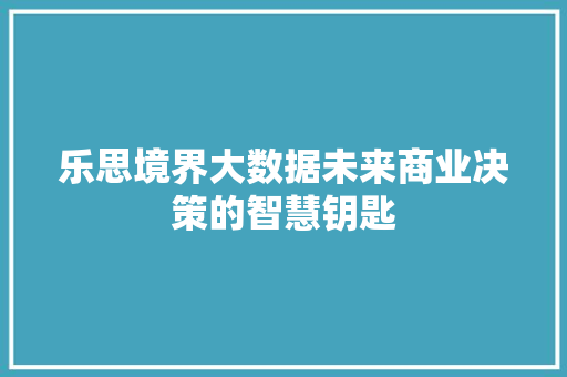 乐思境界大数据未来商业决策的智慧钥匙