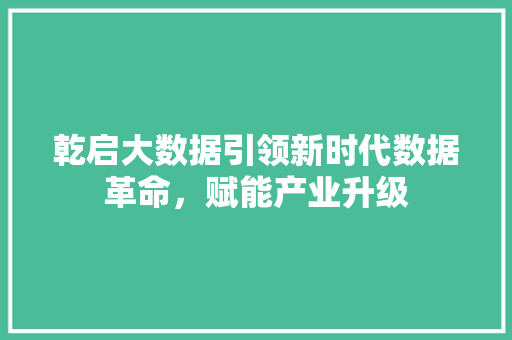 乾启大数据引领新时代数据革命，赋能产业升级