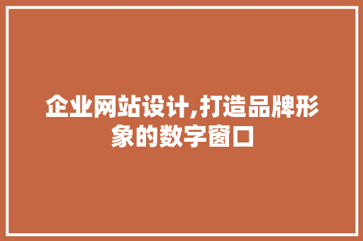 企业网站设计,打造品牌形象的数字窗口