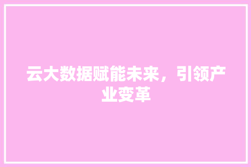 云大数据赋能未来，引领产业变革
