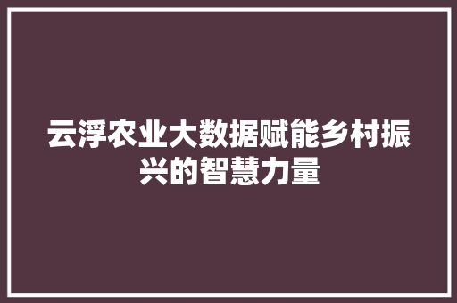 云浮农业大数据赋能乡村振兴的智慧力量