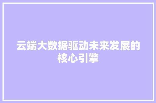 云端大数据驱动未来发展的核心引擎