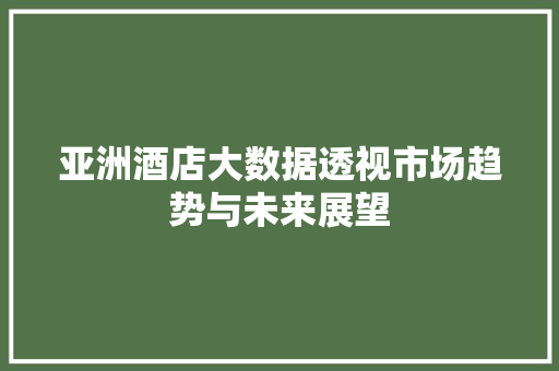 亚洲酒店大数据透视市场趋势与未来展望