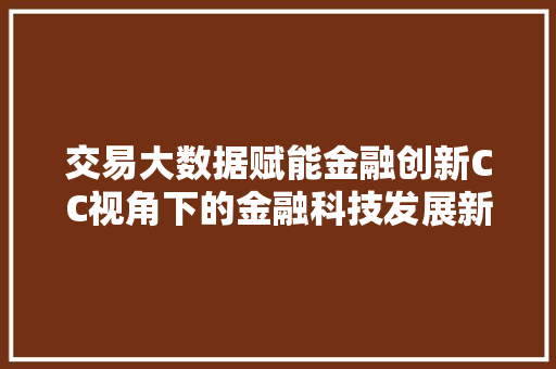 交易大数据赋能金融创新CC视角下的金融科技发展新趋势