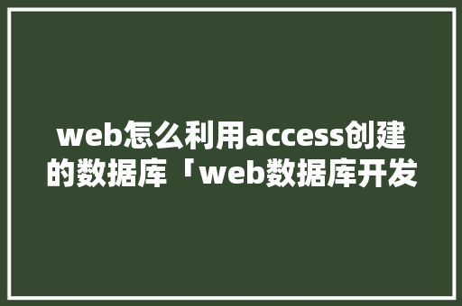 web怎么利用access创建的数据库「web数据库开发流程图」