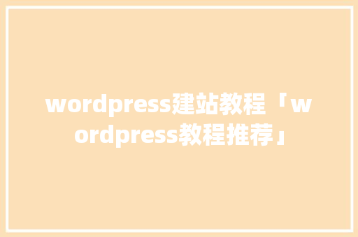 wordpress建站教程「wordpress教程推荐」