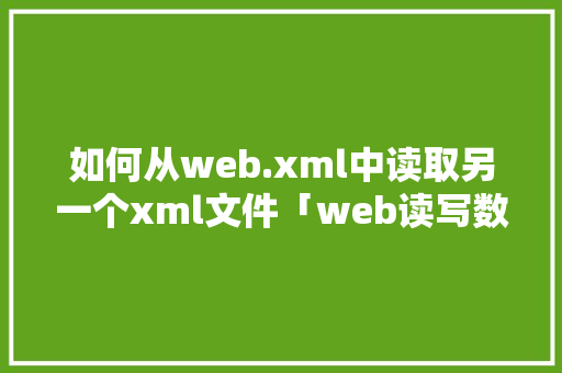 如何从web.xml中读取另一个xml文件「web读写数据库平台」 友链在线