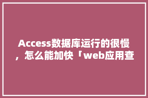 Access数据库运行的很慢，怎么能加快「web应用查询数据库慢怎么办」 建站教程