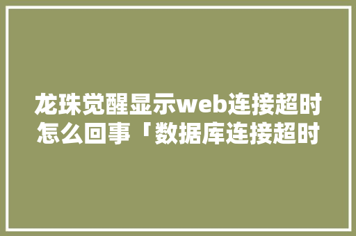 龙珠觉醒显示web连接超时怎么回事「数据库连接超时时间」