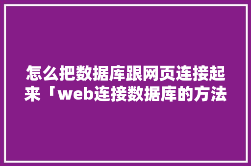 怎么把数据库跟网页连接起来「web连接数据库的方法」