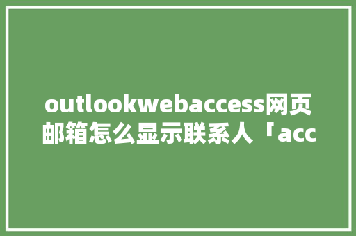 outlookwebaccess网页邮箱怎么显示联系人「access web数据库」