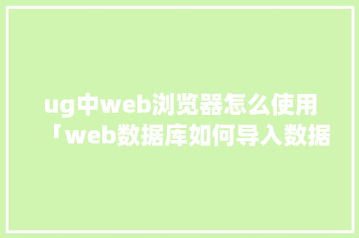ug中web浏览器怎么使用「web数据库如何导入数据」 建站教程