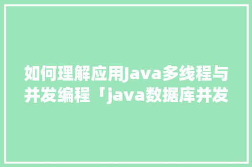 如何理解应用Java多线程与并发编程「java数据库并发问题」